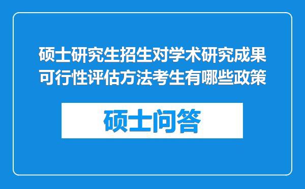 硕士研究生招生对学术研究成果可行性评估方法考生有哪些政策