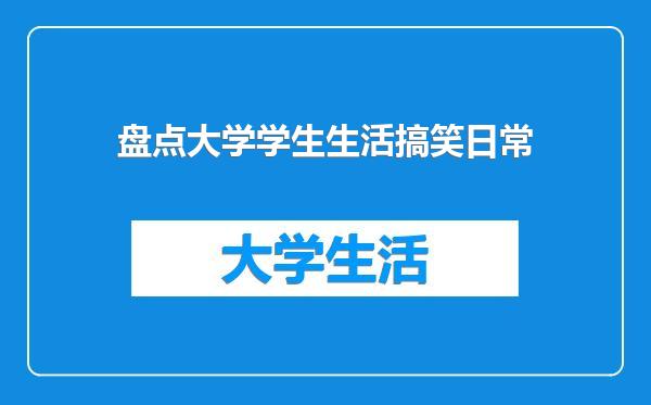盘点大学学生生活搞笑日常