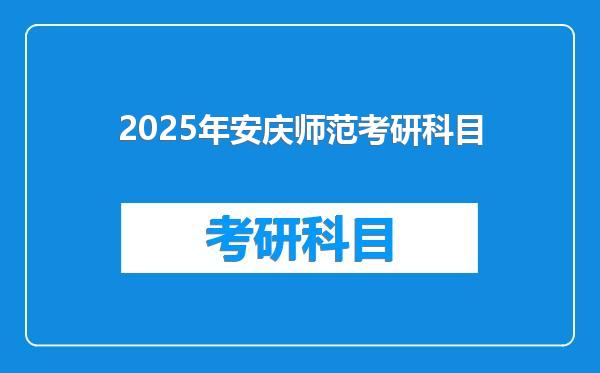 2025年安庆师范考研科目