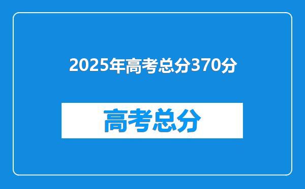 2025年高考总分370分