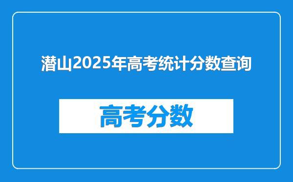 潜山2025年高考统计分数查询
