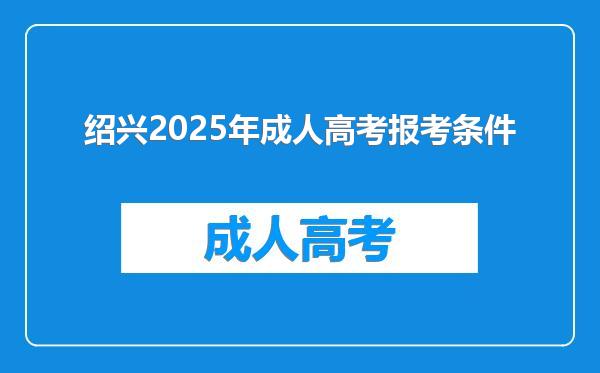 绍兴2025年成人高考报考条件