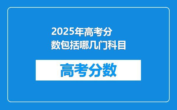 2025年高考分数包括哪几门科目