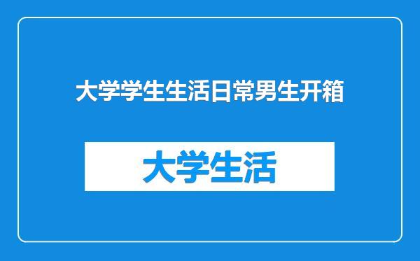 大学学生生活日常男生开箱