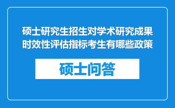 硕士研究生招生对学术研究成果时效性评估指标考生有哪些政策