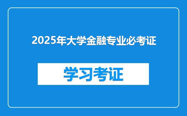 2025年大学金融专业必考证