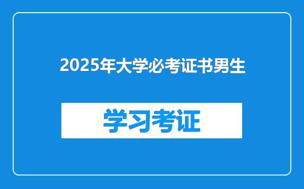 2025年大学必考证书男生