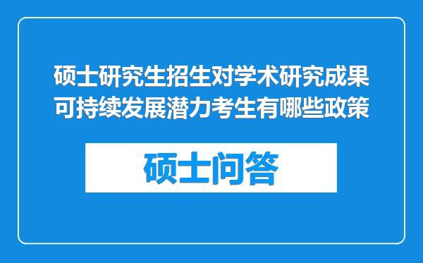 硕士研究生招生对学术研究成果可持续发展潜力考生有哪些政策