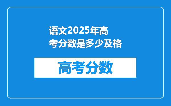 语文2025年高考分数是多少及格