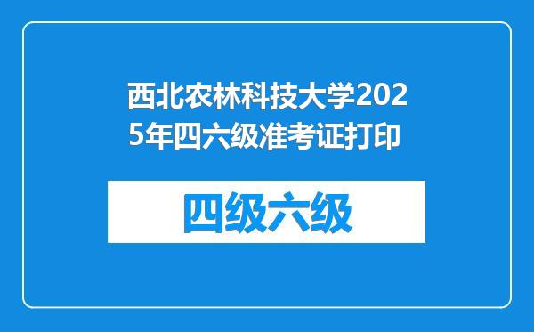 西北农林科技大学2025年四六级准考证打印