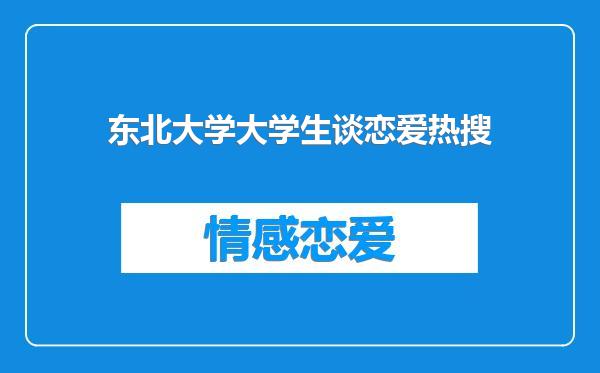 东北大学大学生谈恋爱热搜
