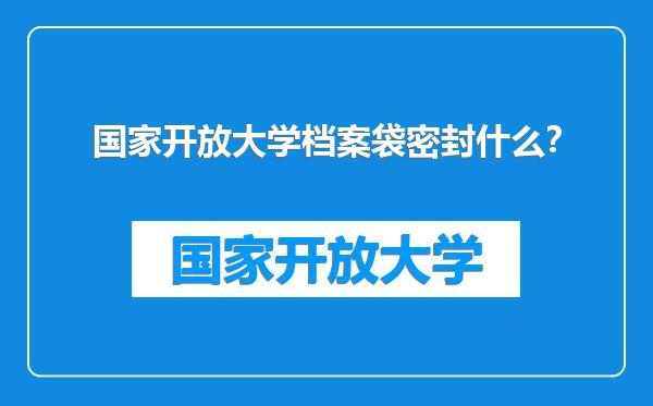 国家开放大学档案袋密封什么？