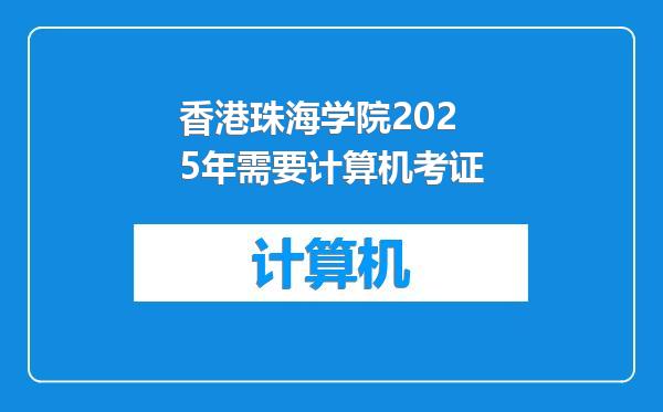 香港珠海学院2025年需要计算机考证