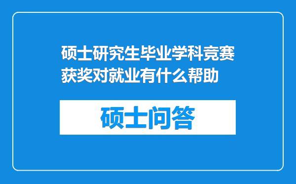 硕士研究生毕业学科竞赛获奖对就业有什么帮助