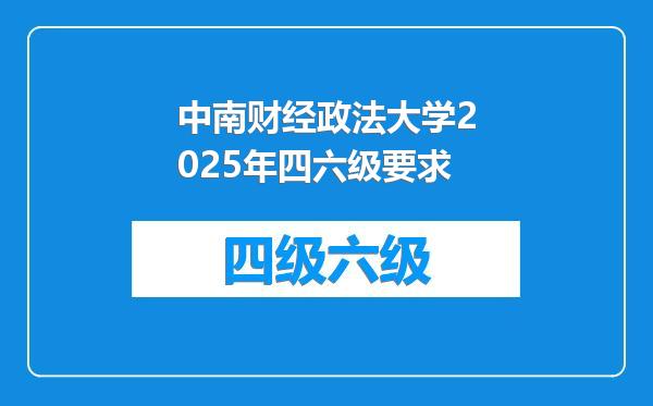 中南财经政法大学2025年四六级要求