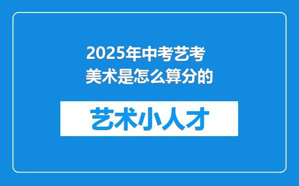 2025年中考艺考美术是怎么算分的