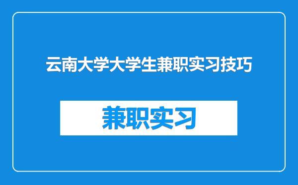 云南大学大学生兼职实习技巧