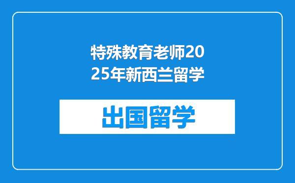 特殊教育老师2025年新西兰留学