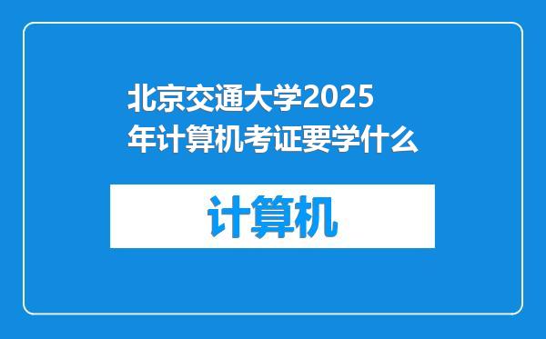 北京交通大学2025年计算机考证要学什么