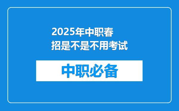 2025年中职春招是不是不用考试