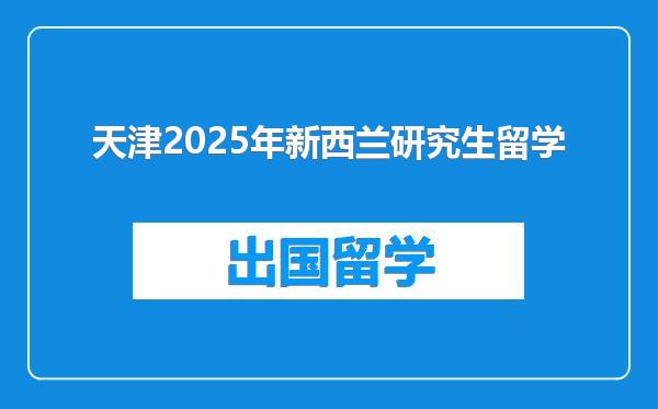天津2025年新西兰研究生留学