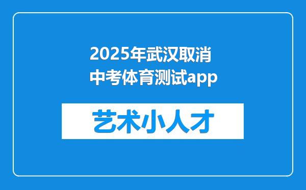 2025年武汉取消中考体育测试app