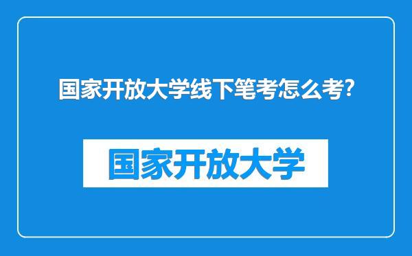 国家开放大学线下笔考怎么考？