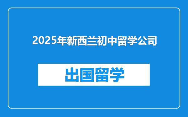 2025年新西兰初中留学公司