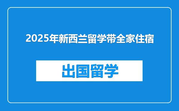 2025年新西兰留学带全家住宿