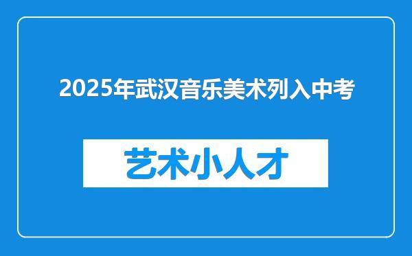 2025年武汉音乐美术列入中考