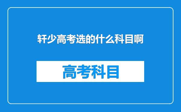 轩少高考选的什么科目啊