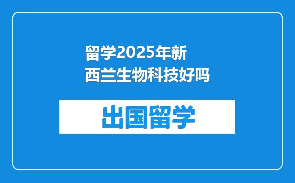 留学2025年新西兰生物科技好吗
