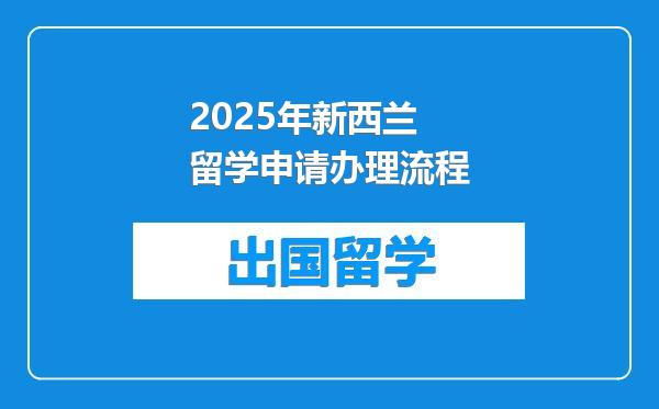 2025年新西兰留学申请办理流程