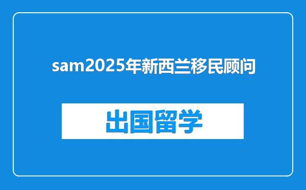sam2025年新西兰移民顾问