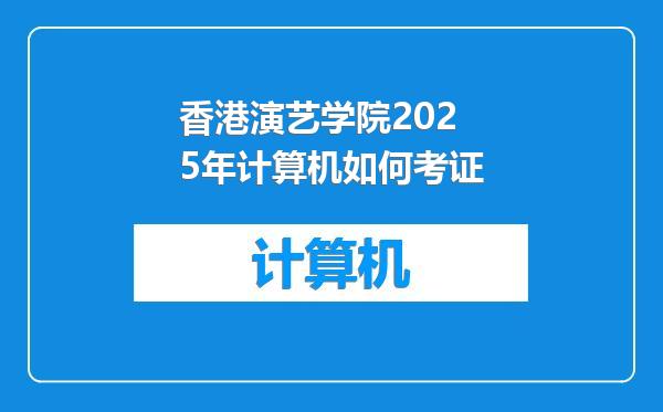 香港演艺学院2025年计算机如何考证
