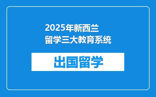 2025年新西兰留学三大教育系统