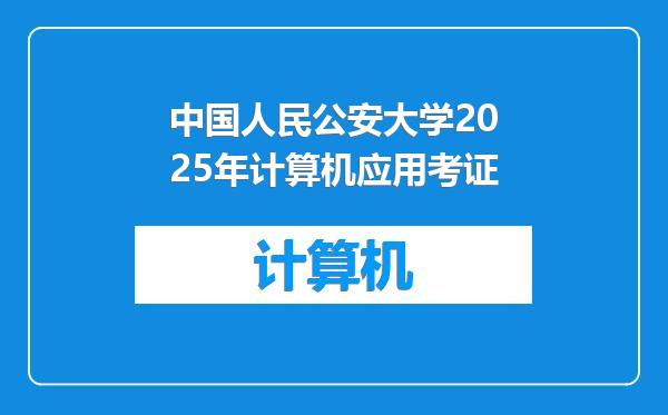 中国人民公安大学2025年计算机应用考证