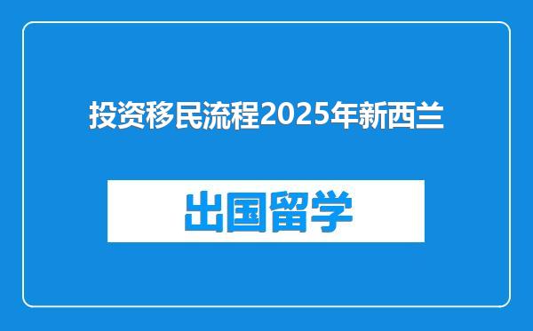 投资移民流程2025年新西兰