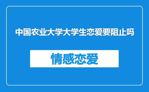 中国农业大学大学生恋爱要阻止吗