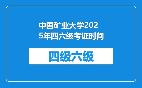 中国矿业大学2025年四六级考证时间
