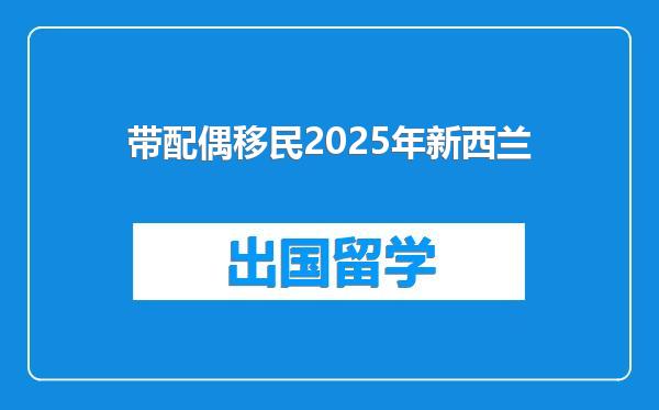 带配偶移民2025年新西兰