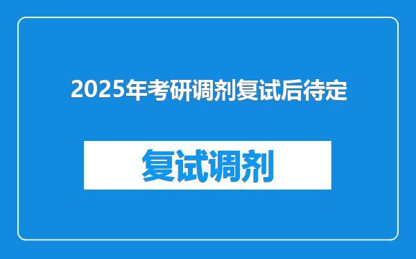 2025年考研调剂复试后待定