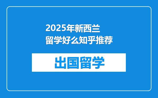 2025年新西兰留学好么知乎推荐