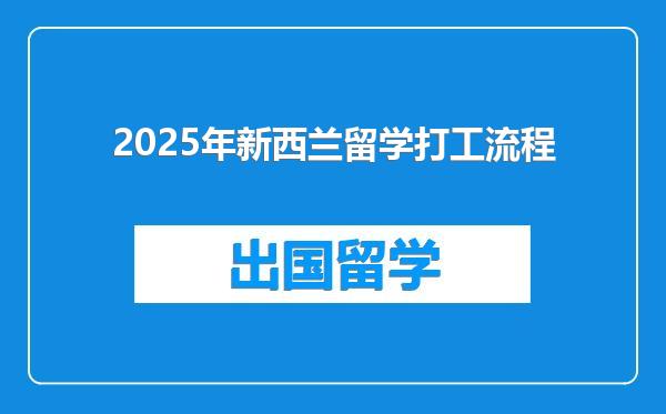 2025年新西兰留学打工流程