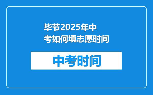 毕节2025年中考如何填志愿时间