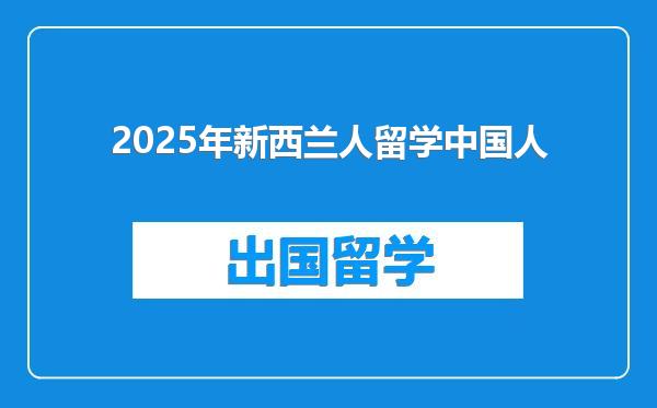 2025年新西兰人留学中国人