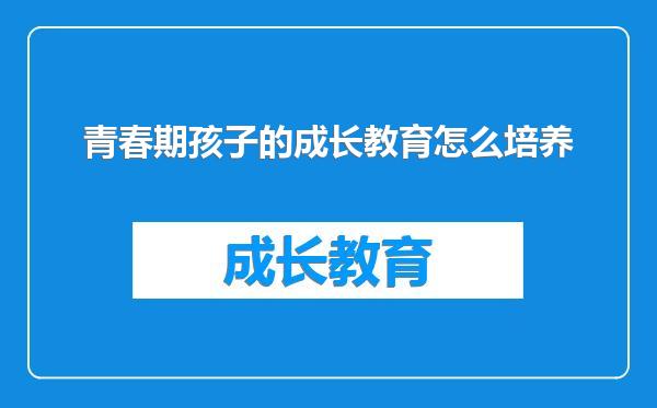 青春期孩子的成长教育怎么培养