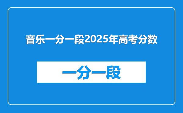 音乐一分一段2025年高考分数