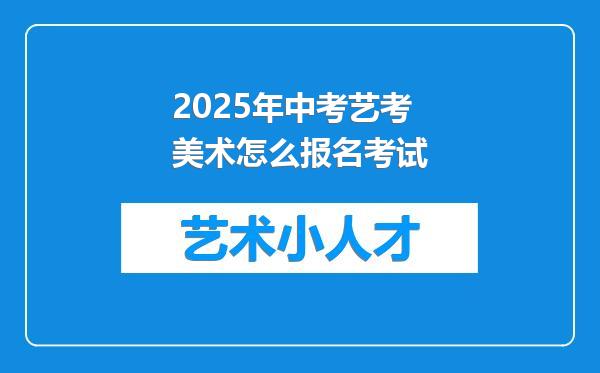 2025年中考艺考美术怎么报名考试
