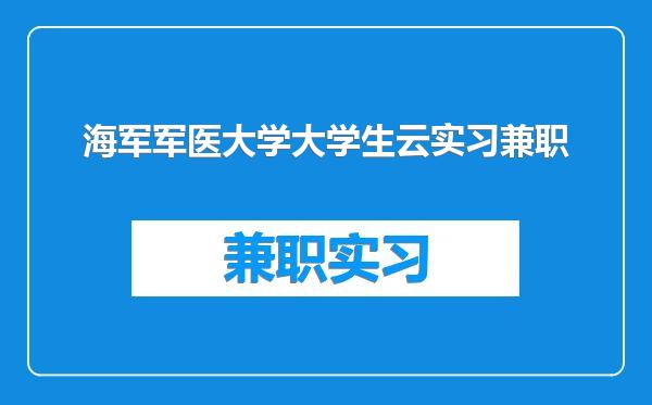 海军军医大学大学生云实习兼职